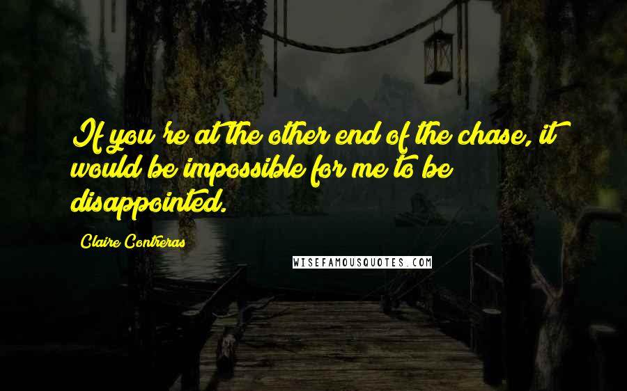 Claire Contreras Quotes: If you're at the other end of the chase, it would be impossible for me to be disappointed.