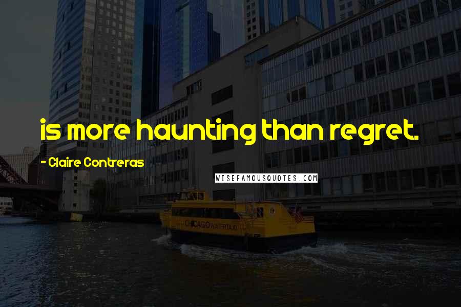 Claire Contreras Quotes: is more haunting than regret.