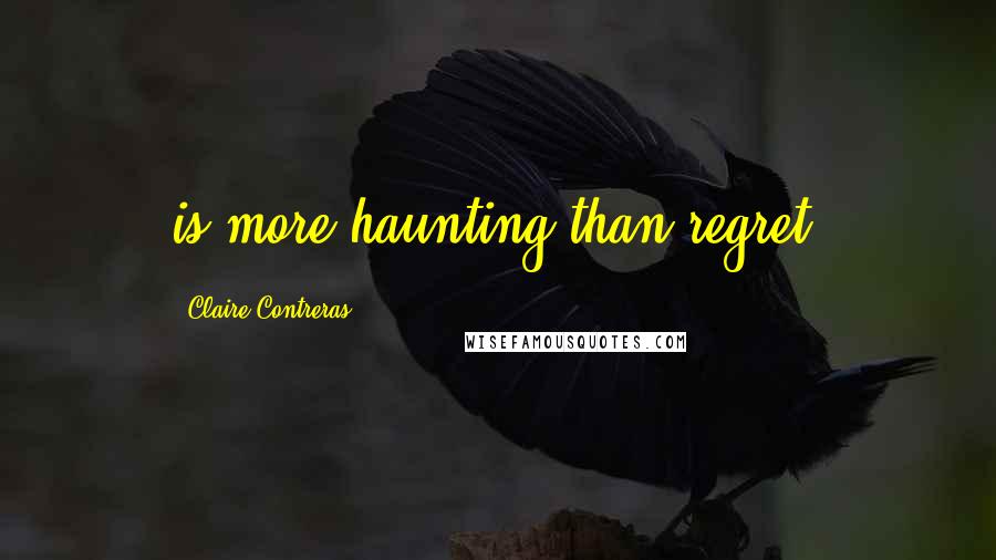 Claire Contreras Quotes: is more haunting than regret.