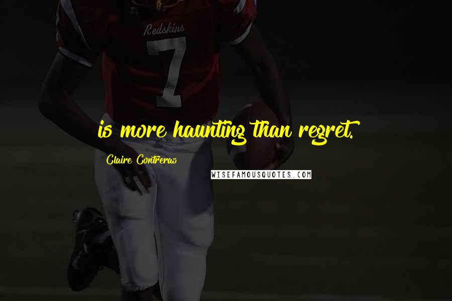 Claire Contreras Quotes: is more haunting than regret.