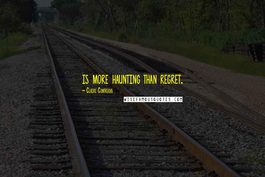 Claire Contreras Quotes: is more haunting than regret.