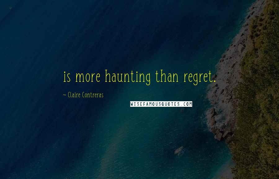 Claire Contreras Quotes: is more haunting than regret.