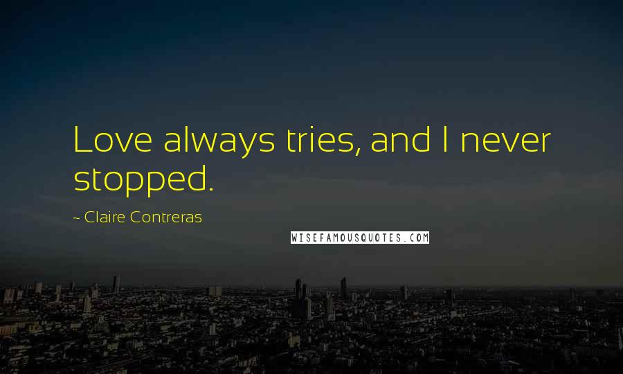 Claire Contreras Quotes: Love always tries, and I never stopped.