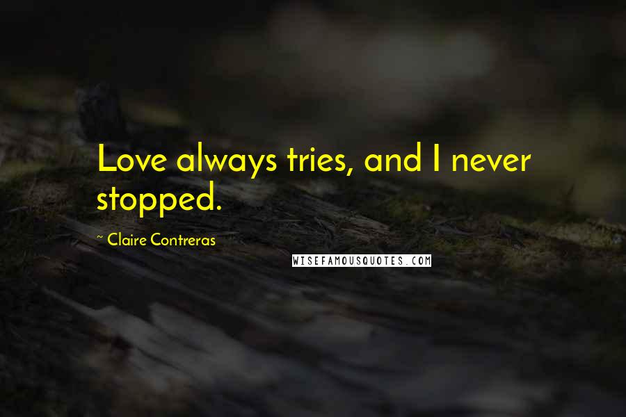 Claire Contreras Quotes: Love always tries, and I never stopped.