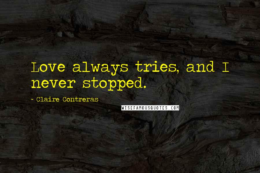 Claire Contreras Quotes: Love always tries, and I never stopped.