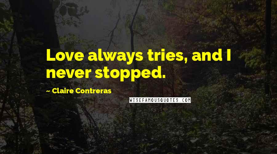 Claire Contreras Quotes: Love always tries, and I never stopped.