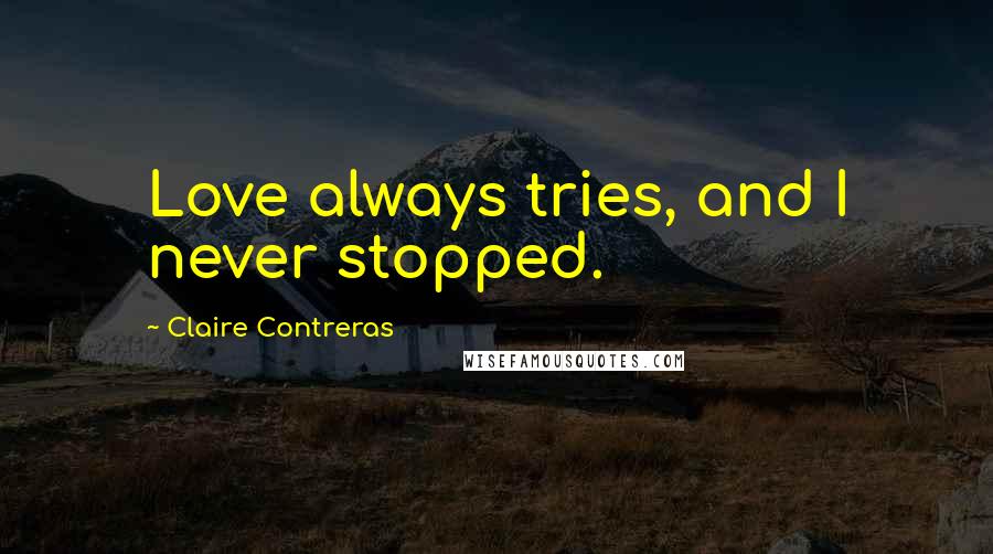 Claire Contreras Quotes: Love always tries, and I never stopped.