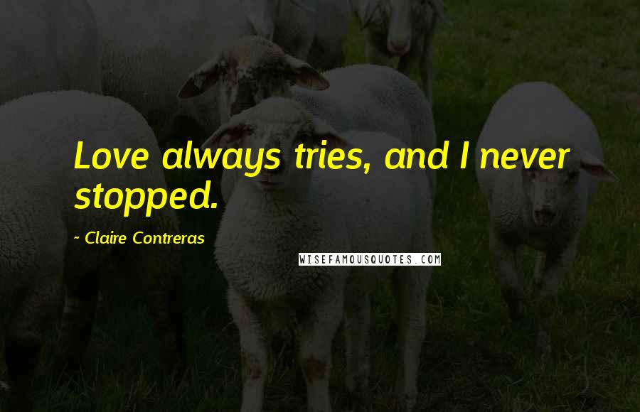 Claire Contreras Quotes: Love always tries, and I never stopped.