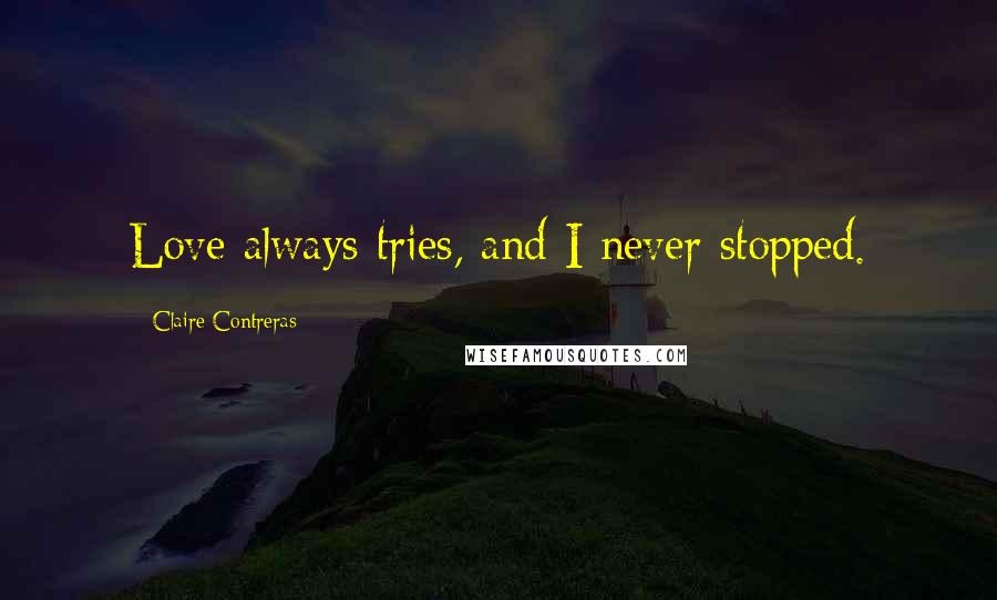 Claire Contreras Quotes: Love always tries, and I never stopped.