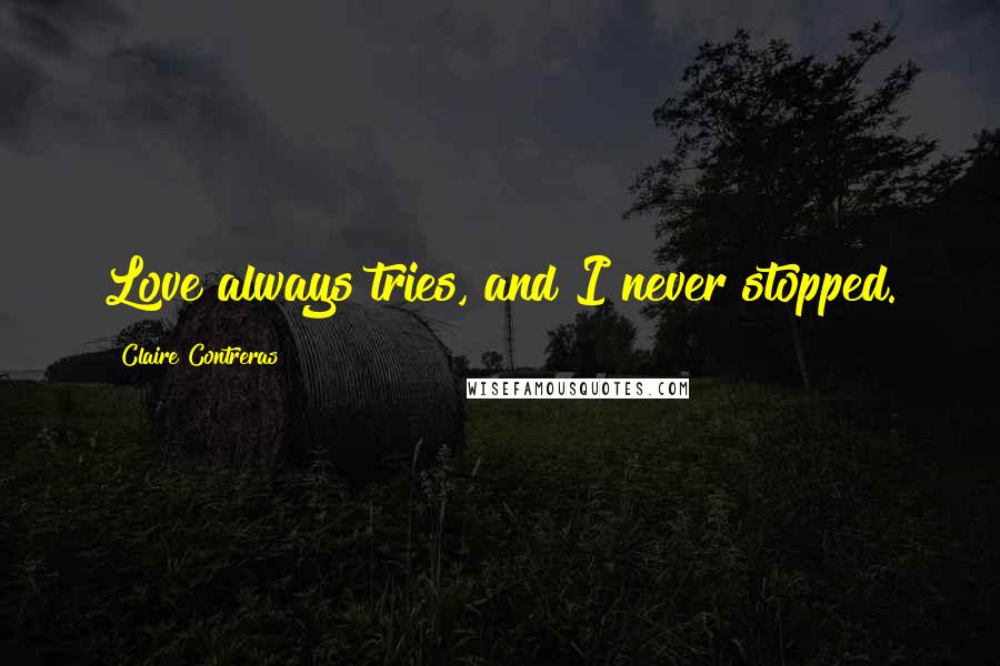 Claire Contreras Quotes: Love always tries, and I never stopped.