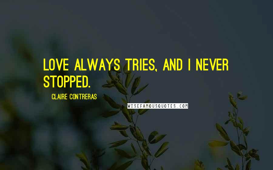 Claire Contreras Quotes: Love always tries, and I never stopped.