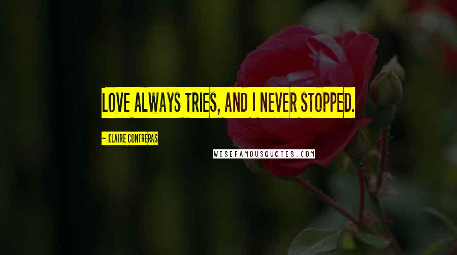 Claire Contreras Quotes: Love always tries, and I never stopped.