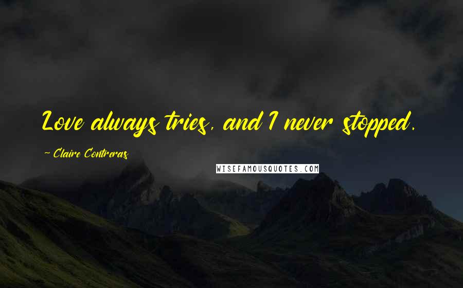 Claire Contreras Quotes: Love always tries, and I never stopped.