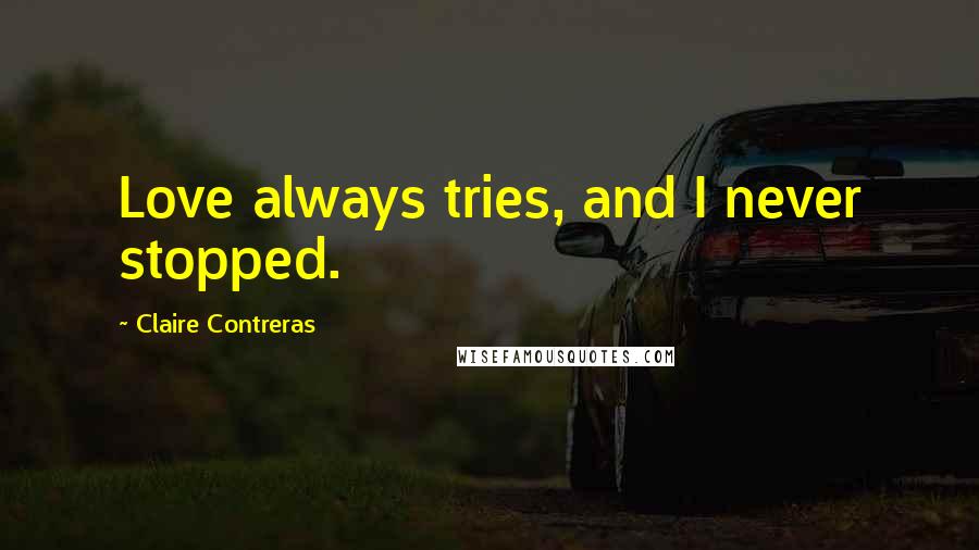 Claire Contreras Quotes: Love always tries, and I never stopped.