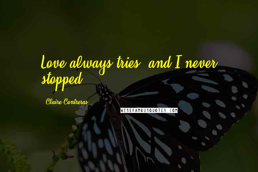 Claire Contreras Quotes: Love always tries, and I never stopped.