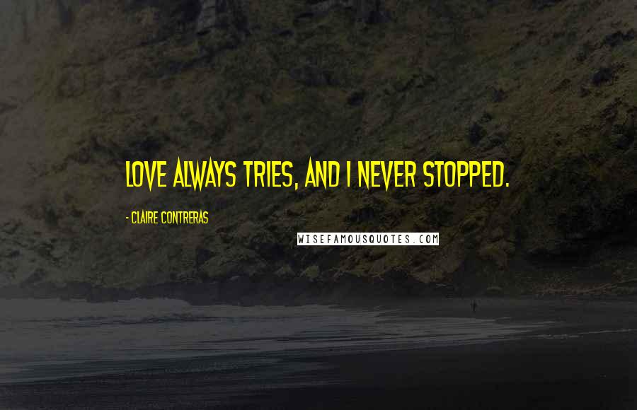 Claire Contreras Quotes: Love always tries, and I never stopped.