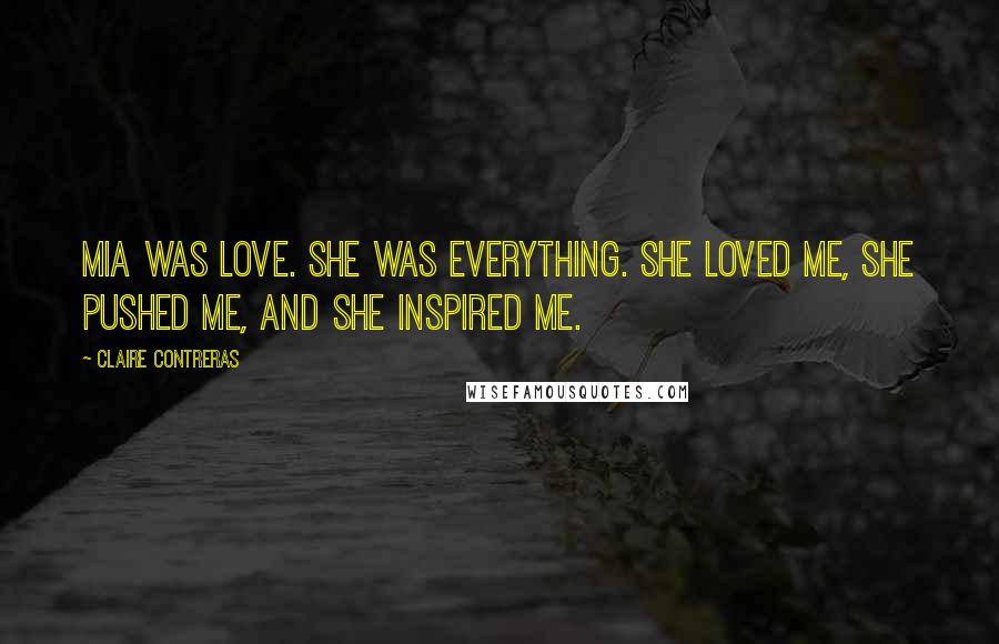 Claire Contreras Quotes: Mia was love. She was everything. She loved me, she pushed me, and she inspired me.