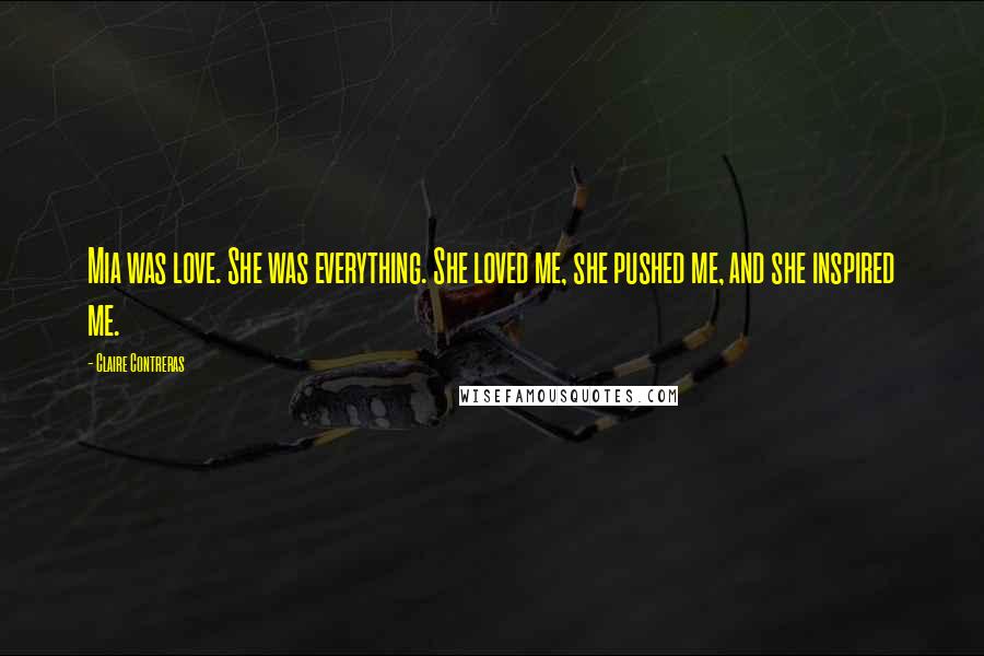 Claire Contreras Quotes: Mia was love. She was everything. She loved me, she pushed me, and she inspired me.