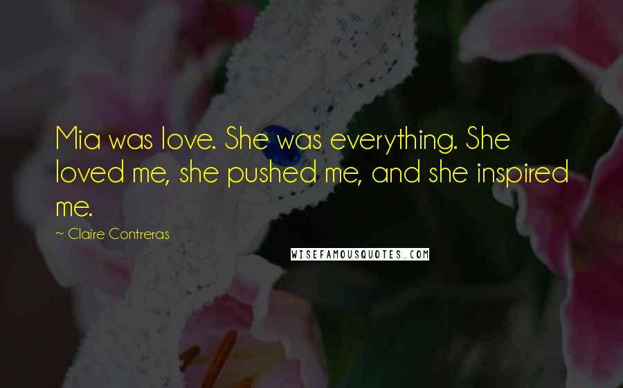 Claire Contreras Quotes: Mia was love. She was everything. She loved me, she pushed me, and she inspired me.