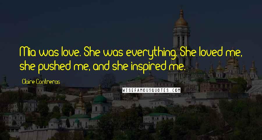 Claire Contreras Quotes: Mia was love. She was everything. She loved me, she pushed me, and she inspired me.