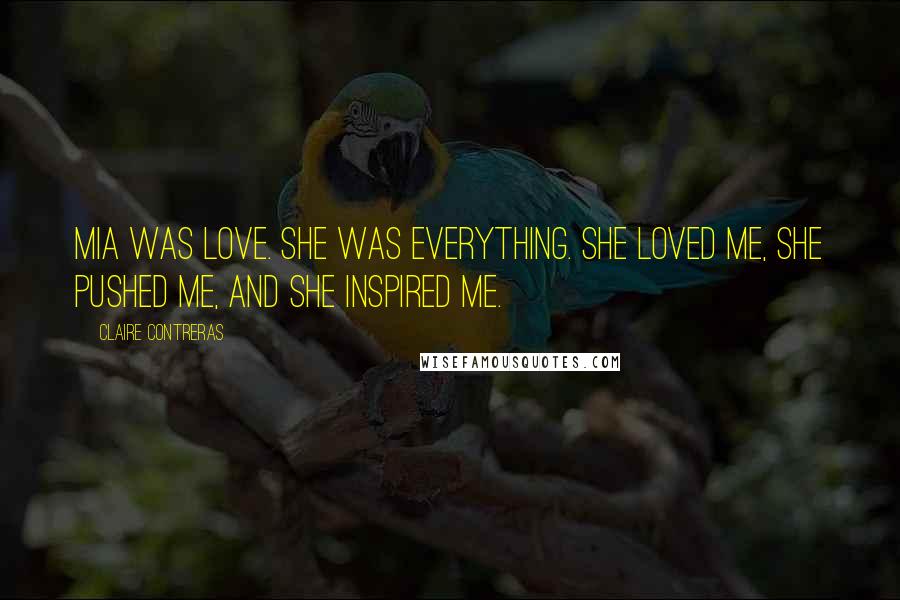 Claire Contreras Quotes: Mia was love. She was everything. She loved me, she pushed me, and she inspired me.