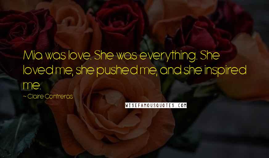 Claire Contreras Quotes: Mia was love. She was everything. She loved me, she pushed me, and she inspired me.