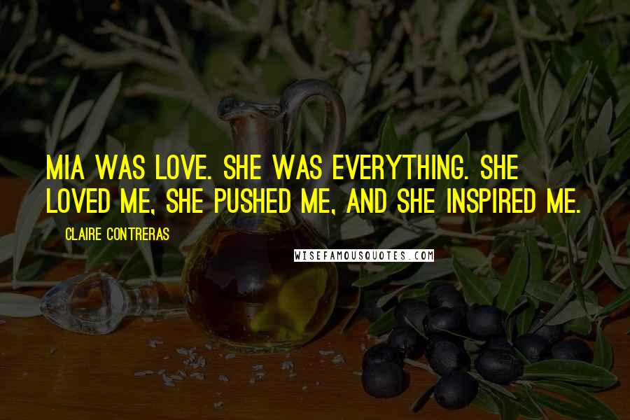 Claire Contreras Quotes: Mia was love. She was everything. She loved me, she pushed me, and she inspired me.