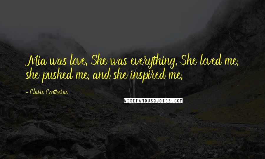 Claire Contreras Quotes: Mia was love. She was everything. She loved me, she pushed me, and she inspired me.