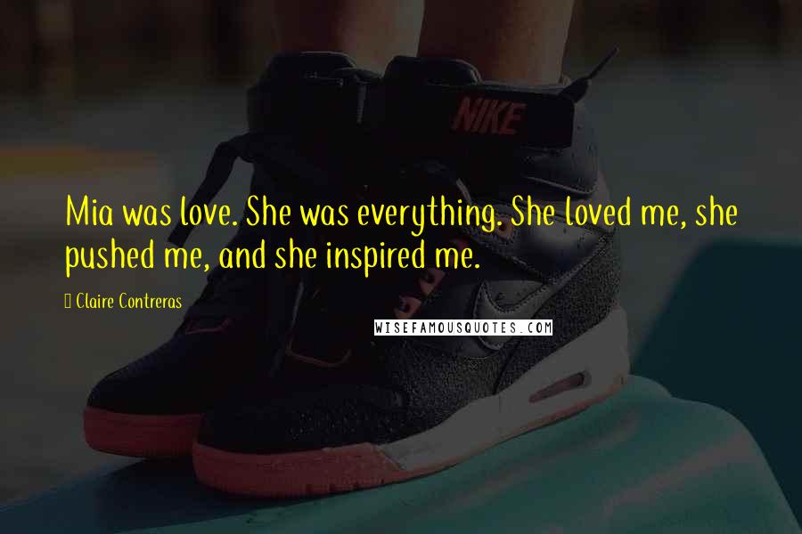 Claire Contreras Quotes: Mia was love. She was everything. She loved me, she pushed me, and she inspired me.