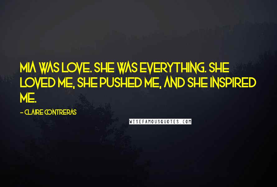 Claire Contreras Quotes: Mia was love. She was everything. She loved me, she pushed me, and she inspired me.