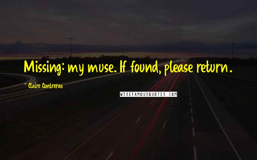 Claire Contreras Quotes: Missing: my muse. If found, please return.