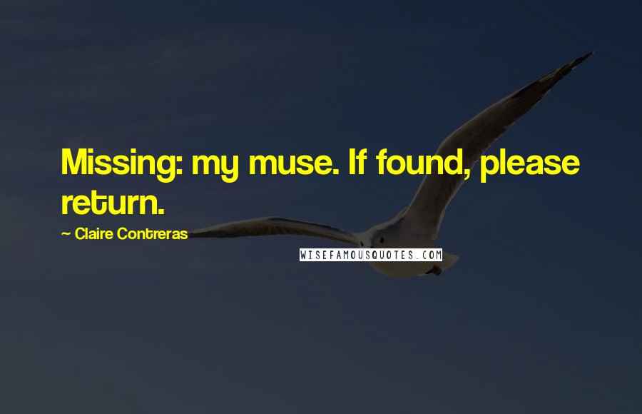 Claire Contreras Quotes: Missing: my muse. If found, please return.