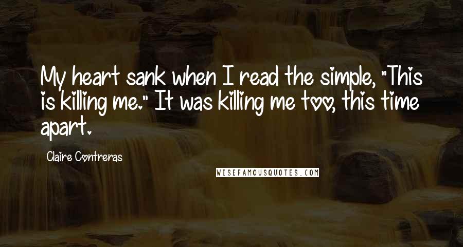 Claire Contreras Quotes: My heart sank when I read the simple, "This is killing me." It was killing me too, this time apart.