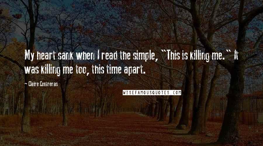 Claire Contreras Quotes: My heart sank when I read the simple, "This is killing me." It was killing me too, this time apart.