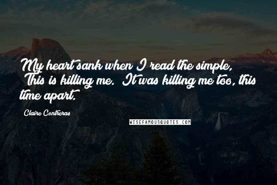 Claire Contreras Quotes: My heart sank when I read the simple, "This is killing me." It was killing me too, this time apart.