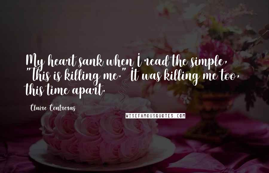 Claire Contreras Quotes: My heart sank when I read the simple, "This is killing me." It was killing me too, this time apart.