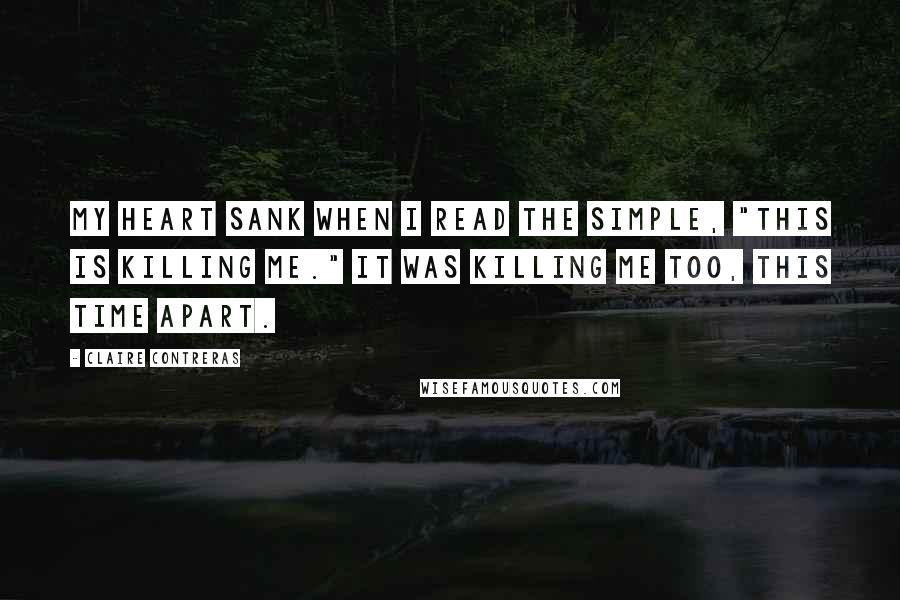 Claire Contreras Quotes: My heart sank when I read the simple, "This is killing me." It was killing me too, this time apart.
