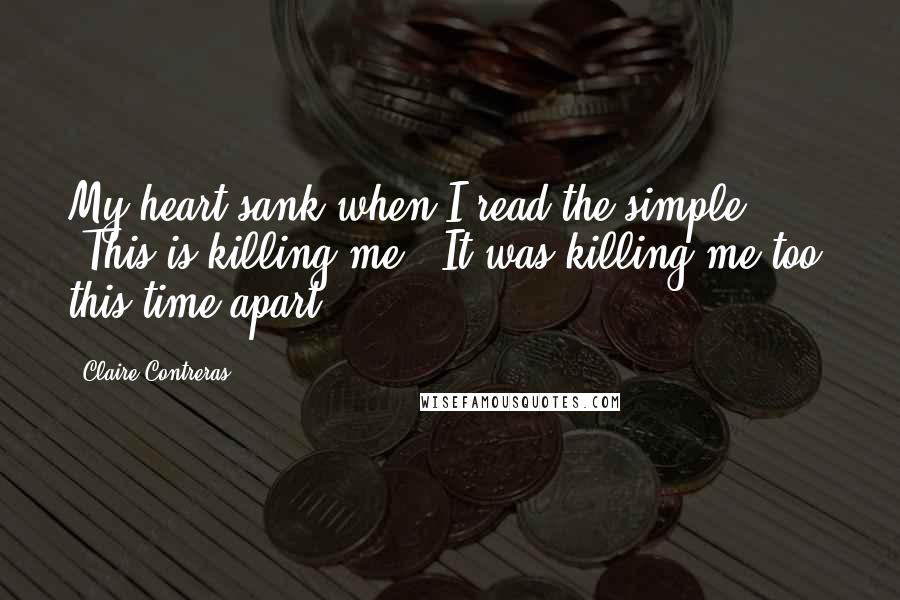 Claire Contreras Quotes: My heart sank when I read the simple, "This is killing me." It was killing me too, this time apart.