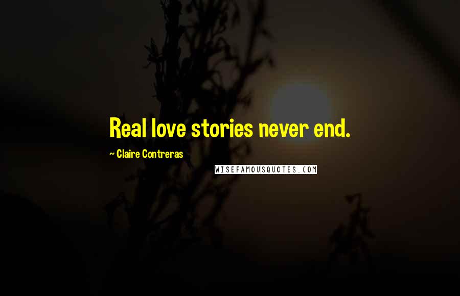 Claire Contreras Quotes: Real love stories never end.