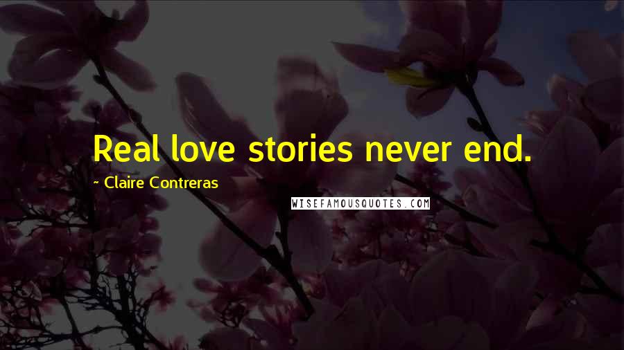 Claire Contreras Quotes: Real love stories never end.