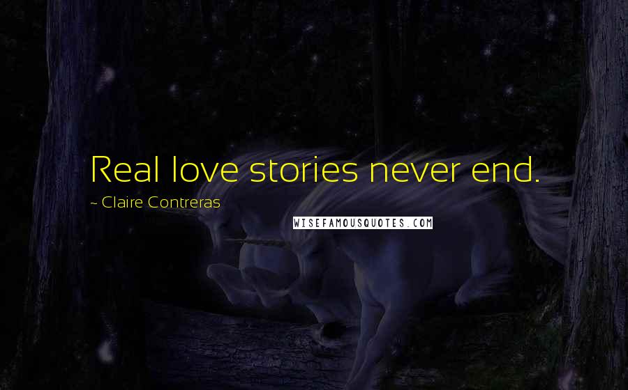 Claire Contreras Quotes: Real love stories never end.