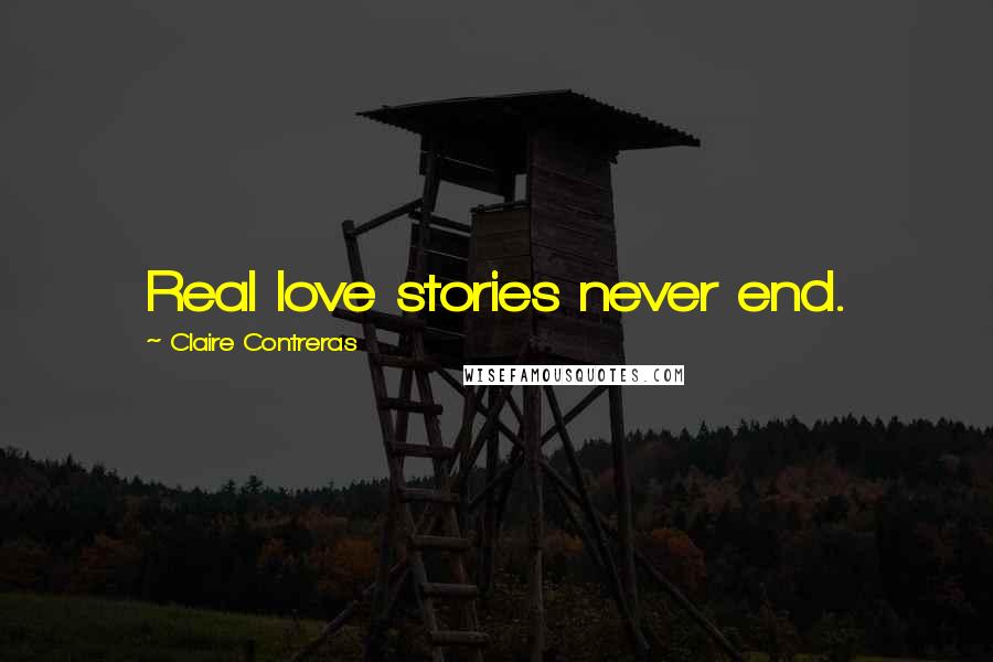 Claire Contreras Quotes: Real love stories never end.