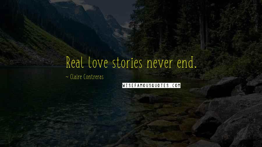 Claire Contreras Quotes: Real love stories never end.