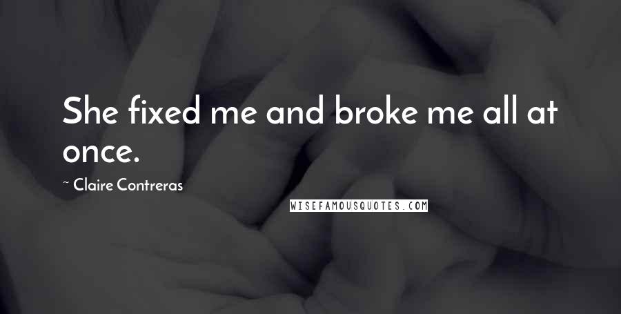 Claire Contreras Quotes: She fixed me and broke me all at once.