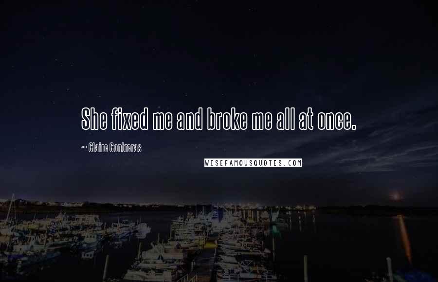 Claire Contreras Quotes: She fixed me and broke me all at once.