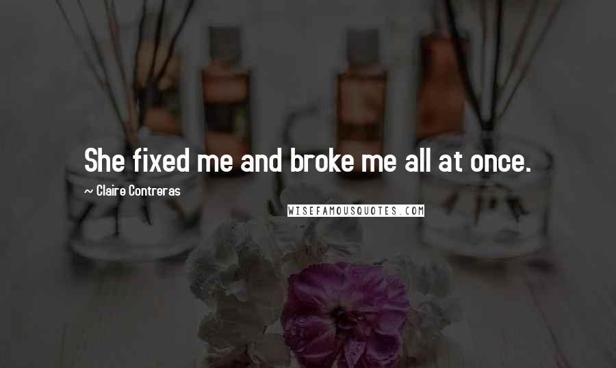 Claire Contreras Quotes: She fixed me and broke me all at once.