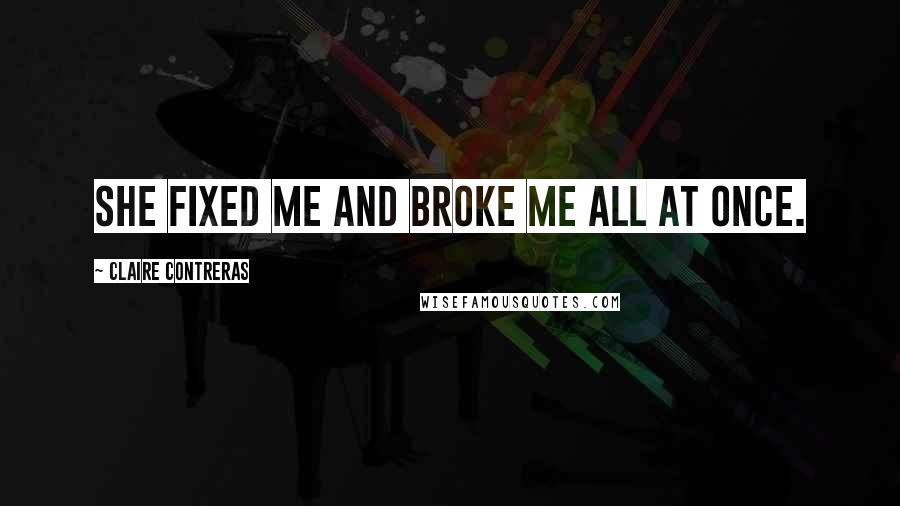 Claire Contreras Quotes: She fixed me and broke me all at once.