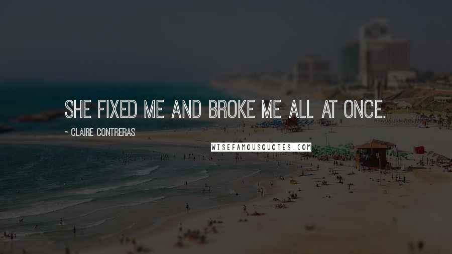Claire Contreras Quotes: She fixed me and broke me all at once.