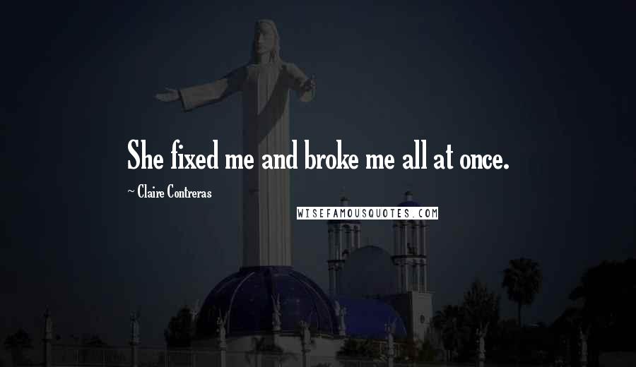 Claire Contreras Quotes: She fixed me and broke me all at once.