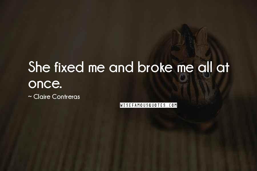 Claire Contreras Quotes: She fixed me and broke me all at once.